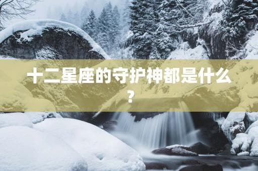 十二星座的守护神都是什么？