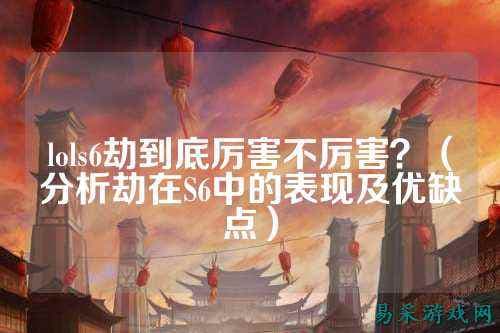 lols6劫到底厉害不厉害？（分析劫在S6中的表现及优缺点）