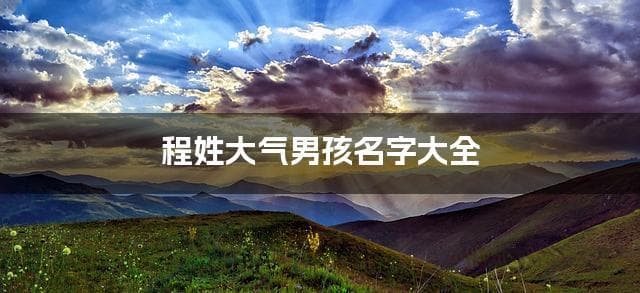 程姓男孩起名大全：精选、热门、高分推荐