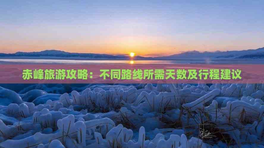 赤峰旅游攻略：不同路线所需天数及行程建议