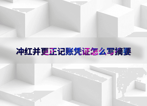 冲红并更正记账凭证怎么写摘要