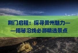 荆门启程：探寻贵州魅力——揭秘沿线必游精选景点