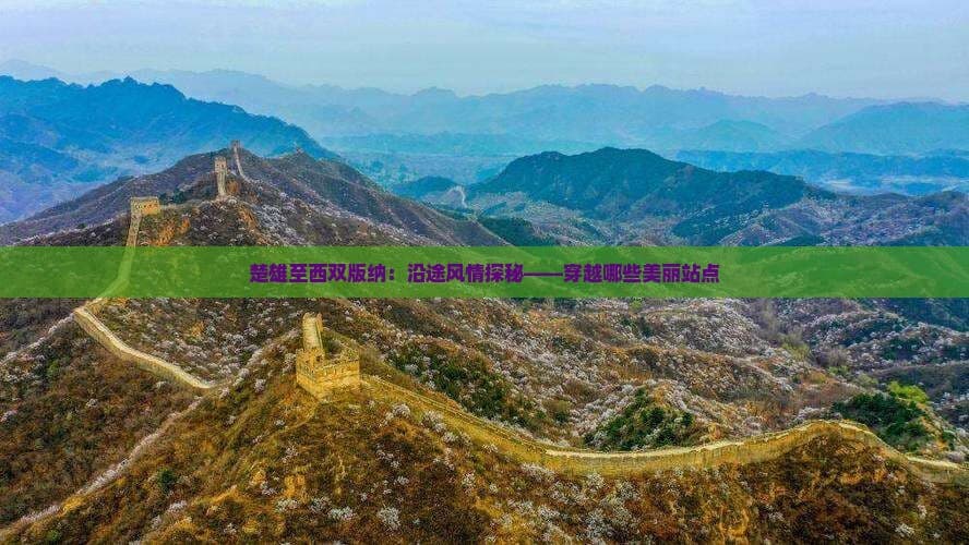 楚雄至西双版纳：沿途风情探秘——穿越哪些美丽站点