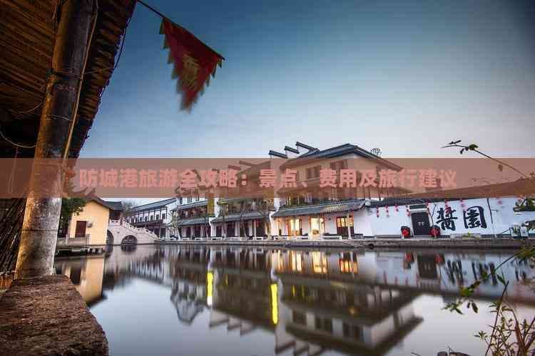 防城港旅游全攻略：景点、费用及旅行建议