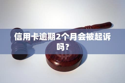 信用卡逾期2个月会被起诉吗？