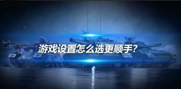 坦克新人必看！游戏设置怎么选更顺手？