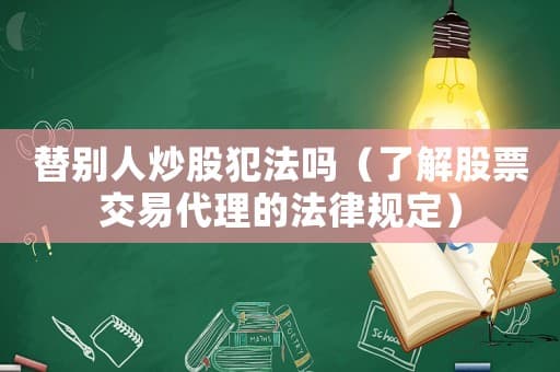 替别人炒股犯法吗（了解股票交易代理的法律规定）