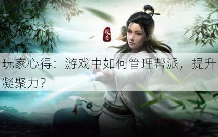 玩家心得：游戏中如何管理帮派，提升凝聚力？
