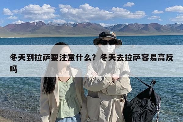 冬天到拉萨要注意什么？冬天去拉萨容易高反吗