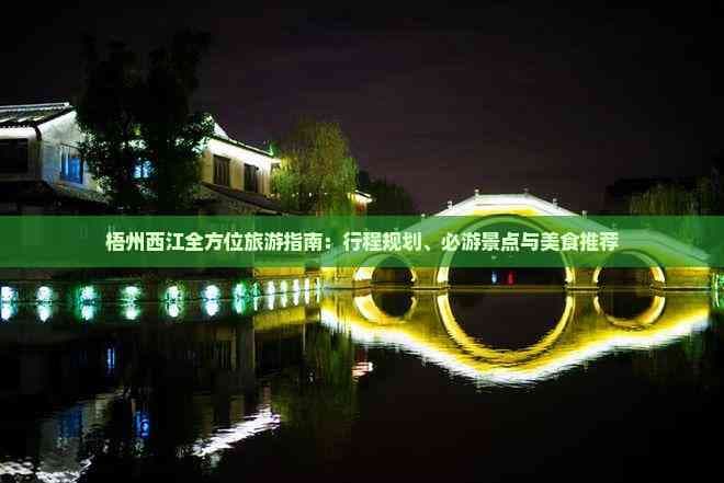 梧州西江全方位旅游指南：行程规划、必游景点与美食推荐