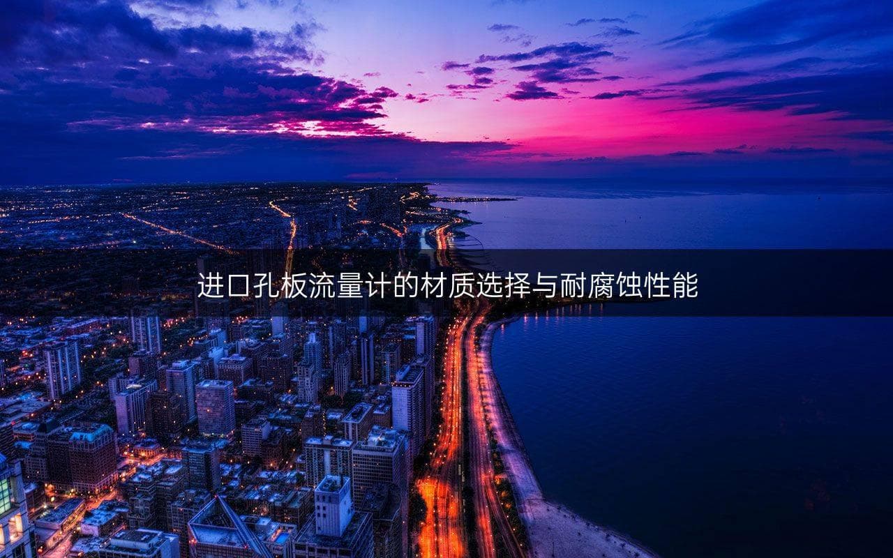 进口孔板流量计的材质选择与耐腐蚀性能
