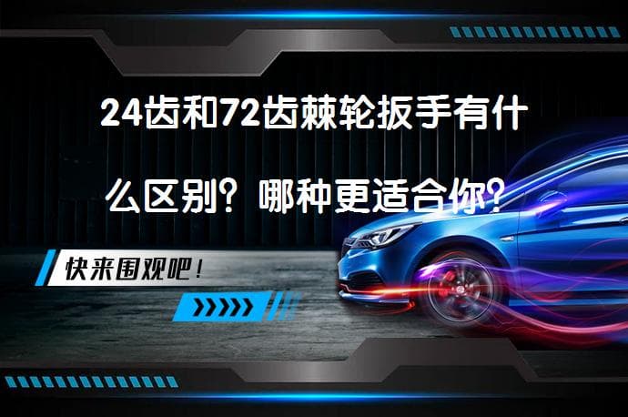 24齿和72齿棘轮扳手有什么区别？哪种更适合你？