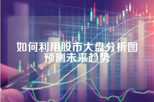 如何利用股市大盘分析图预测未来趋势