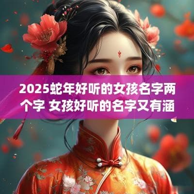 2025蛇年好听的女孩名字两个字 女孩好听的名字又有涵养