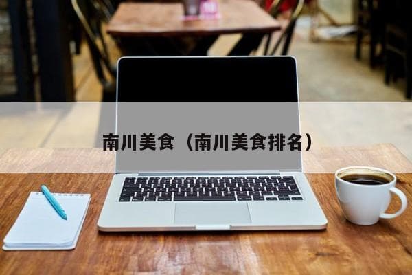 南川美食全攻略：十大特色美食与必吃馆子推荐