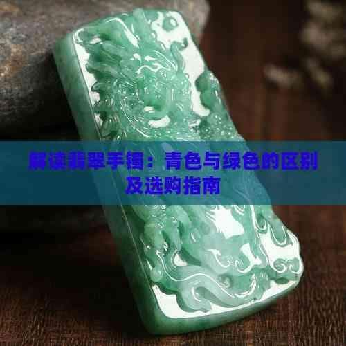 解读翡翠手镯：青色与绿色的区别及选购指南