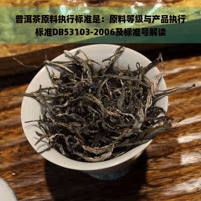 普洱茶原料执行标准是：原料等级与产品执行标准DB53103-2006及标准号解读
