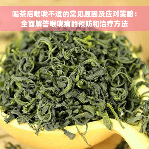 喝茶后喉咙不适的常见原因及应对策略：全面解答喉咙痛的预防和治疗方法