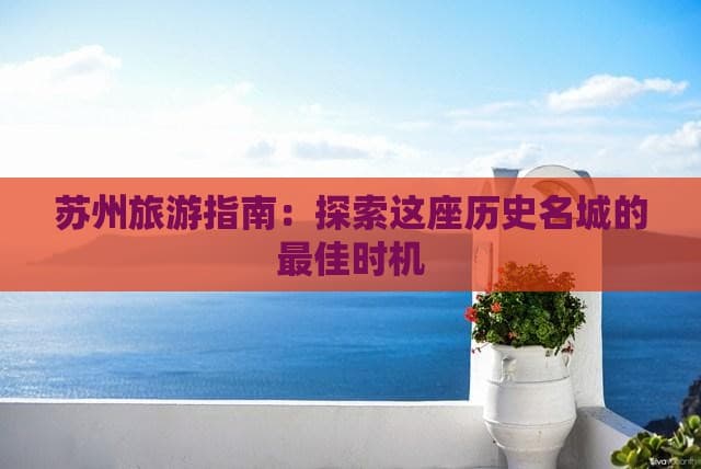 苏州旅游指南：探索这座历史名城的更佳时机