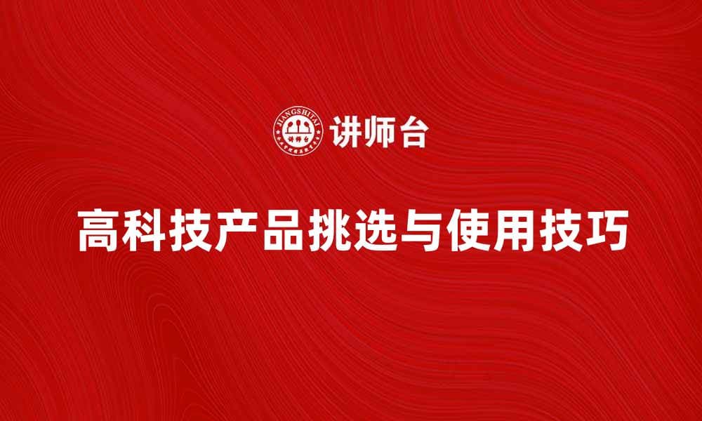 如何挑选适合你的高科技产品与使用技巧