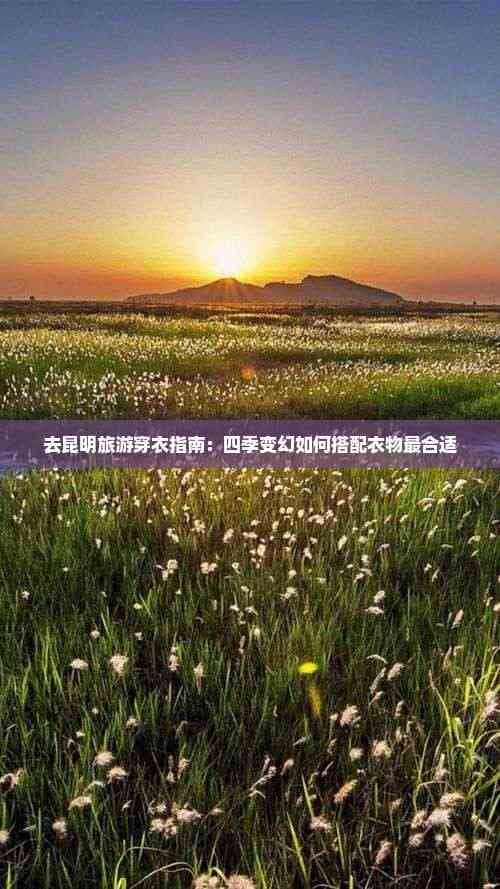 去昆明旅游穿衣指南：四季变幻如何搭配衣物最合适