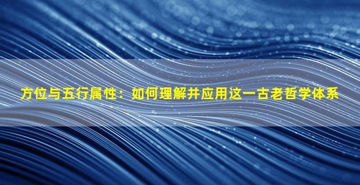 方位与五行属性：如何理解并应用这一古老哲学体系