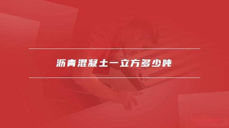 沥青混凝土一立方多少吨，如何计算沥青混凝土的总重量