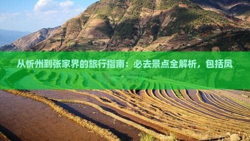 忻州至凤凰：串联北国古城与南国山水的旅游攻略