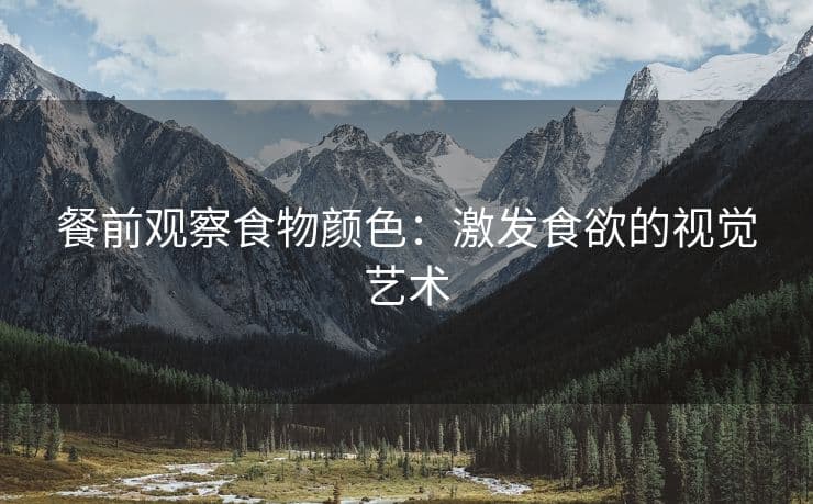餐前观察食物颜色：激发食欲的视觉艺术