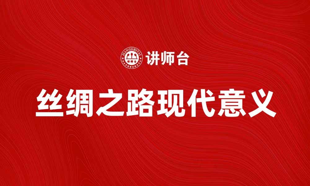 探索丝绸之路：历史、文化与现代意义解析