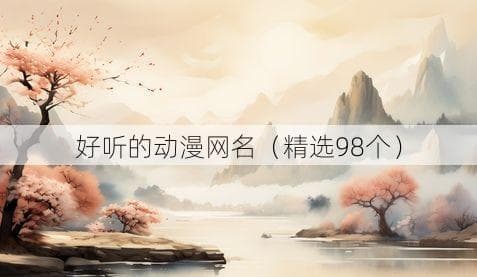 精选98个动漫网名，总有一个适合你！
