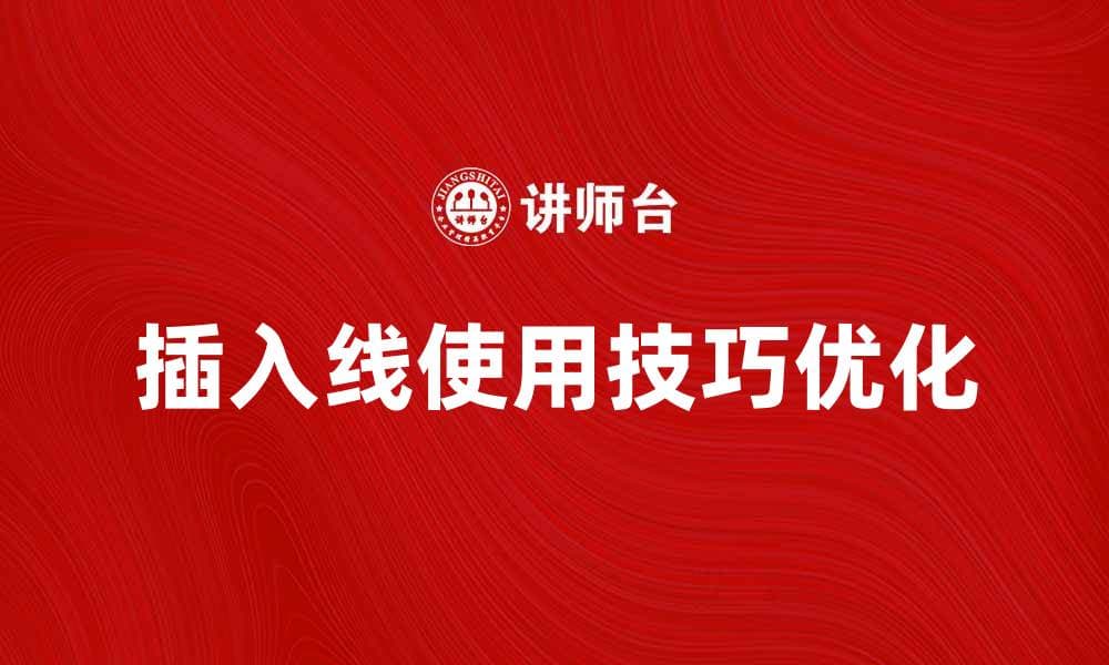 优化插入线使用技巧，提升工作效率与效果