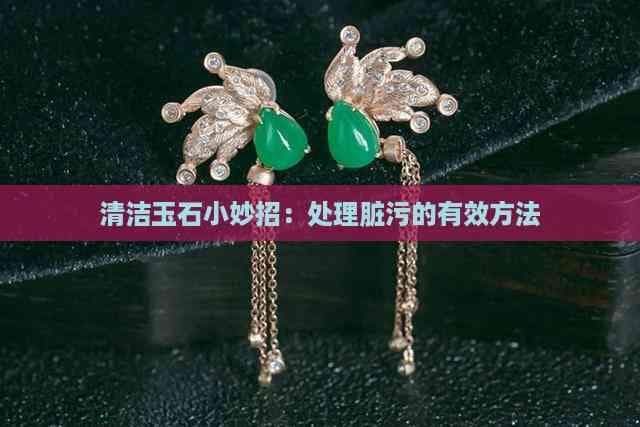 清洁玉石小妙招：处理脏污的有效方法
