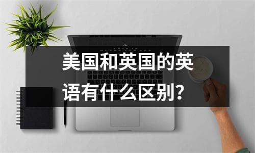 美国和英国的英语有什么区别？