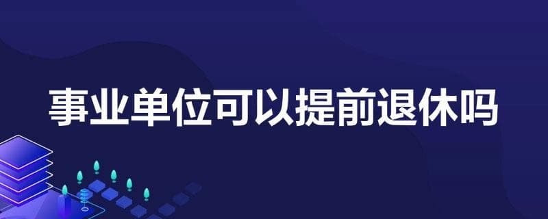 事业单位可以提前申请退休吗