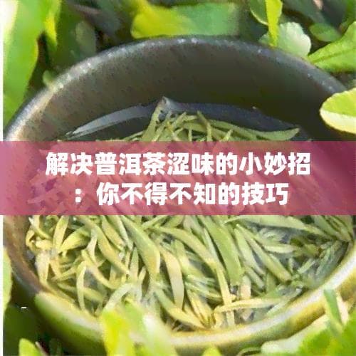 解决普洱茶涩味的小妙招：你不得不知的技巧