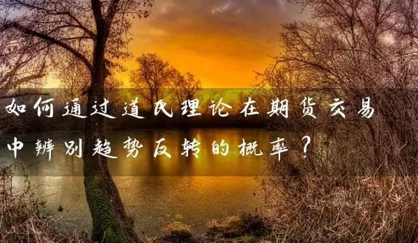 如何通过道氏理论在期货交易中辨别趋势反转的概率？