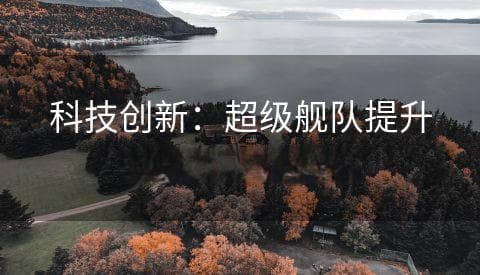 科技创新：超级舰队提升实力的秘密武器