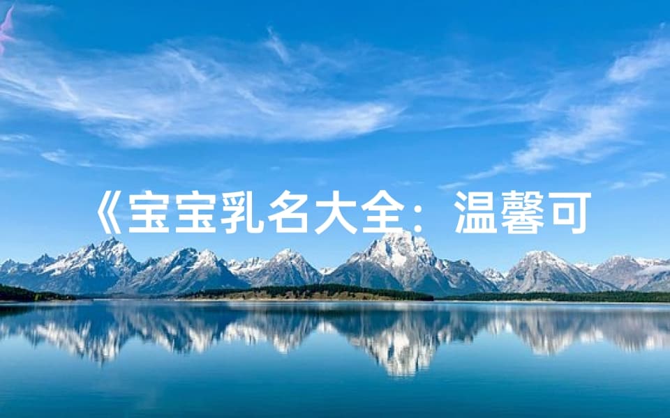 宝宝乳名大全：温馨可爱，寓意美好