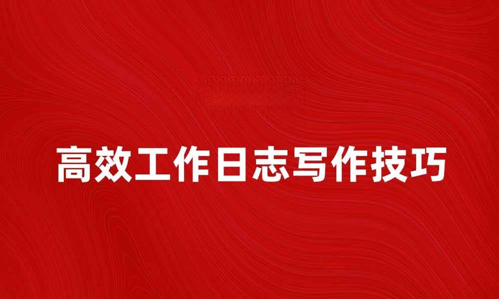 高效工作日志的写作技巧与实用指南