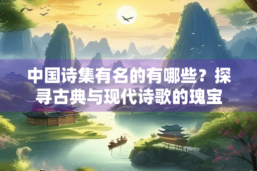 中国诗集有名的有哪些？探寻古典与现代诗歌的瑰宝