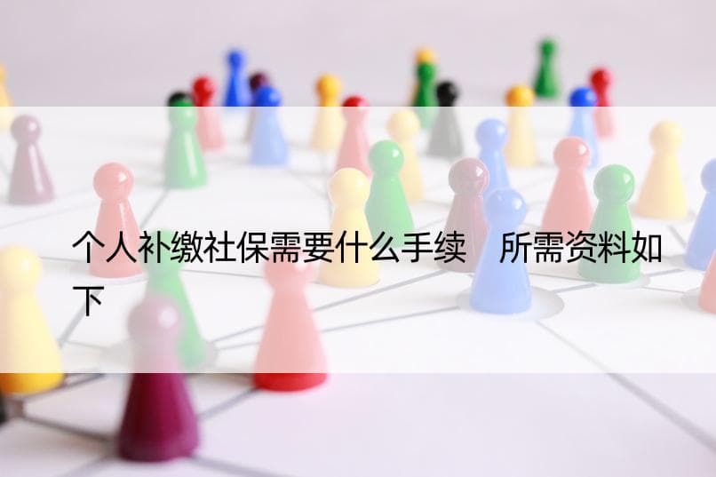 个人补缴社保需要什么手续 所需资料如下