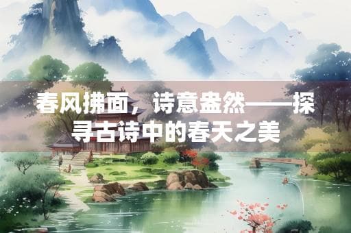 古诗中的春天：自然、情感、哲理与文化