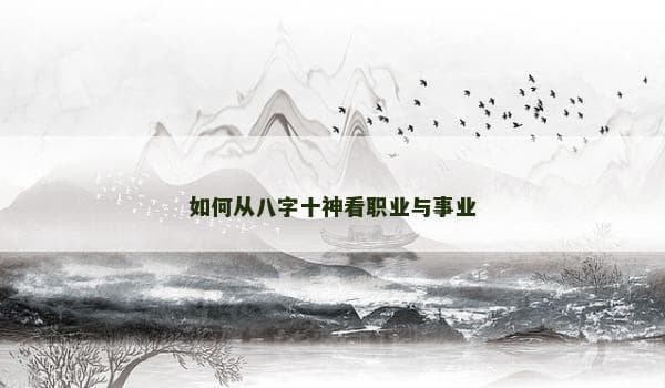如何从八字十神看职业与事业