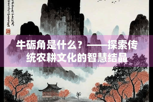 牛砺角是什么？——探索传统农耕文化的智慧结晶