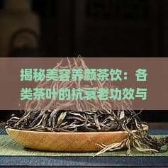 揭秘美容养颜茶饮：各类茶叶的抗衰老功效与食谱推荐