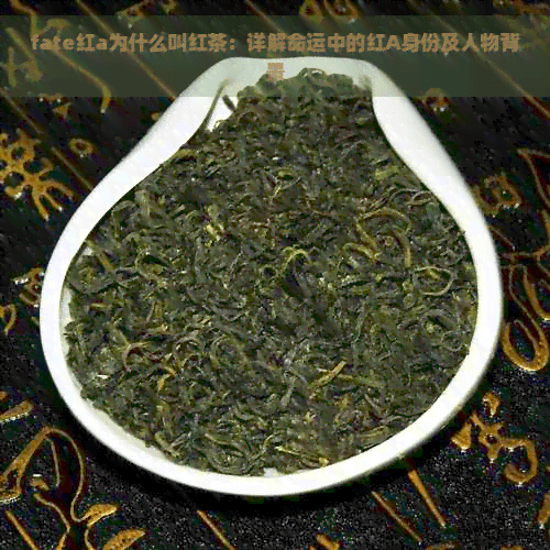 Fate红A为什么叫红茶：详解命运中的红A身份及人物背景