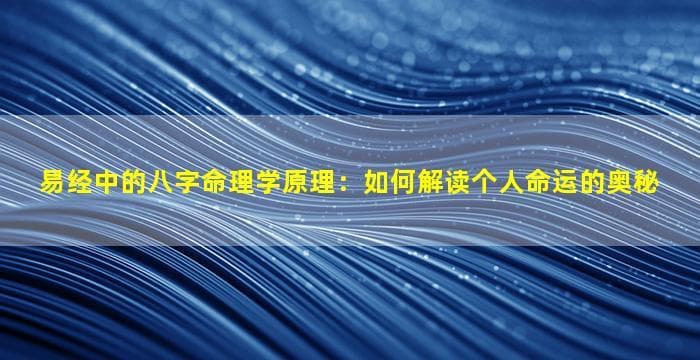 易经中的八字命理学原理：如何解读个人命运的奥秘