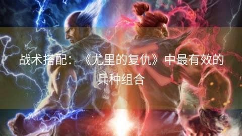 战术搭配：《尤里的复仇》中最有效的兵种组合
