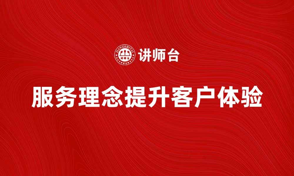 服务理念：提升客户体验的关键策略与实践